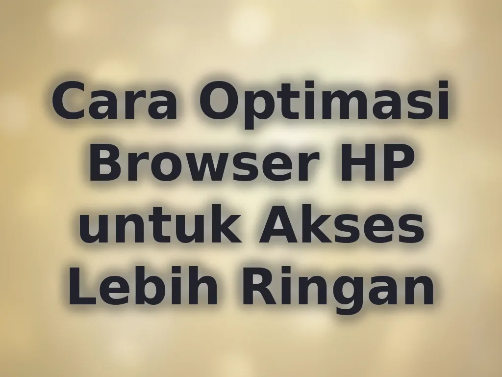 Cara Optimasi Browser HP untuk Akses Lebih Ringan