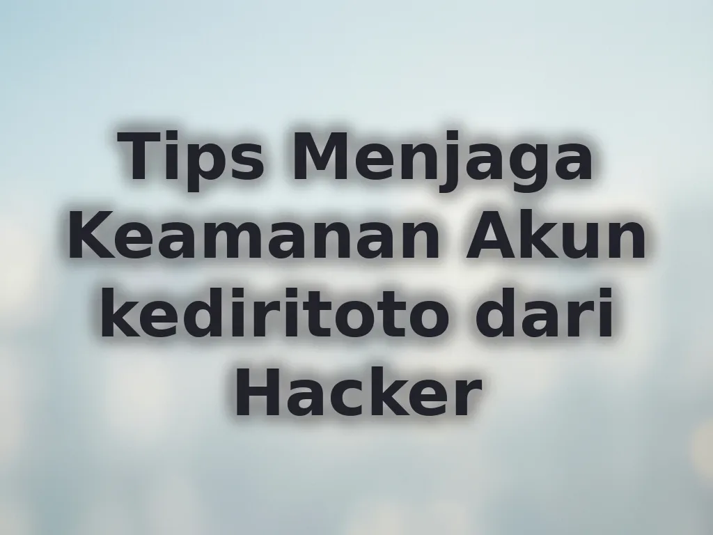 Tips Menjaga Keamanan Akun kediritoto dari Hacker